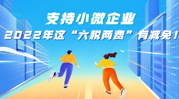 支持小微企業，2022年這“六稅兩費”有減免！