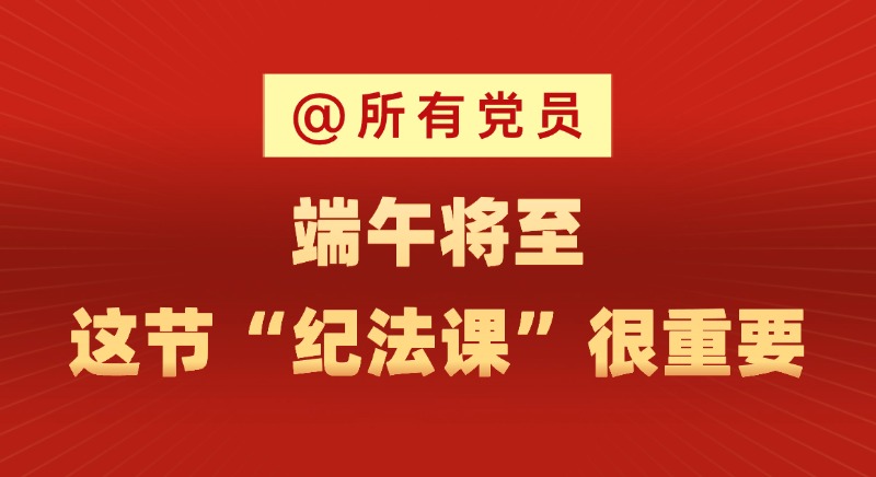 @所有黨員 端午將至，這節“紀法課”很重要